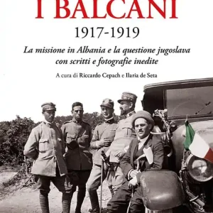 I Balcani 1917-1919. La missione in Albania e la questione jugoslava con scritti e fotografie inedite Nuova Collezione