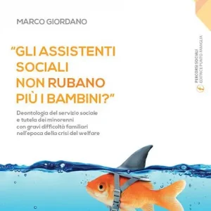 «Gli assistenti sociali non rubano più i bambini?». Deontologia del servizio sociale e tutela dei minorenni con gravi difficoltà familiari nell‘epoca della crisi del welfare. Ediz. ampliata Non Perdere