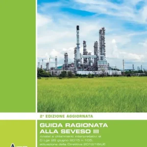Guida ragionata alla Seveso III. Analisi e chiarimenti interpretativi al D.Lgs 26 giugno 2015 n.105, attuazione della Direttiva 2012/18/UE Professionale