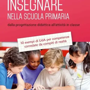 Insegnare nella scuola primaria. Dalla progettazione didattica all‘attività in classe. 10 esempi di UdA per competenze corredate da compiti di realtà Bestseller