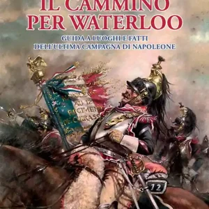 Il cammino per Waterloo. Guida a luoghi e fatti dell‘ultima campagna di Napoleone Offerta Del Giorno