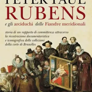 Peter Paul Rubens e gli Arciduchi delle Fiandre meridionali. Storia di un rapporto di committenza attraverso la ricostruzione documentaristica e iconografica delle collezioni della corte di Bruxelles. Ediz. illustrata Spedizione Espresso