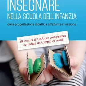 Insegnare nella scuola dell‘infanzia. Dalla progettazione didattica all‘attività in sezione. 10 esempi di UdA per competenze corredate da compiti di realtà Di Tendenza