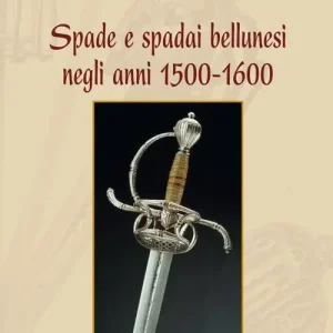 Spade e spadai bellunesi negli anni 1500-1600 Offerta Speciale