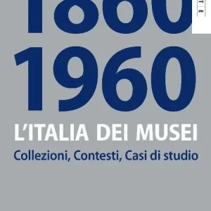 Prezzo Basso L‘Italia dei musei 1860-1960. Collezioni, contesti, casi di studio