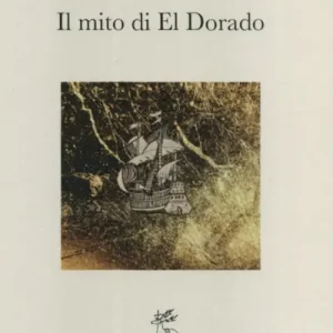 Il mito di El Dorado. Struttura del mito e cronologia delle spedizioni Scelto Dai Clienti