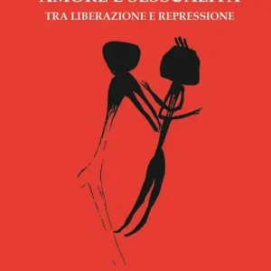 Amore e sessualità. Tra liberazione e repressione Acquista Ora