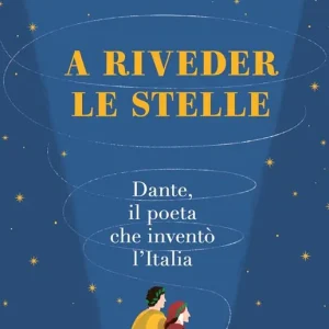 A riveder le stelle. Dante, il poeta che inventò l‘Italia Ordina Subito