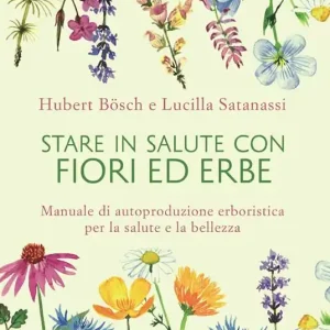 Stare in salute con fiori ed erbe. Manuale di autoproduzione erboristica per la salute e la bellezza Occasione Imperdibile