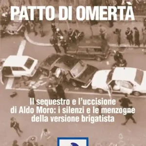 Patto di omertà. Il sequestro e l‘uccisione di Aldo Moro i silenzi e le menzogne della versione brigatista Occasione Imperdibile