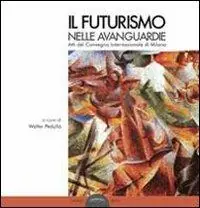 Il futurismo nelle avanguardie. Atti del convegno internazionale di Milano Promozione Esclusiva
