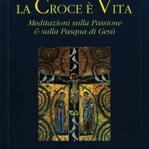La croce è vita. Meditazioni sulla passione & sulla Pasqua di Gesù Esclusivo