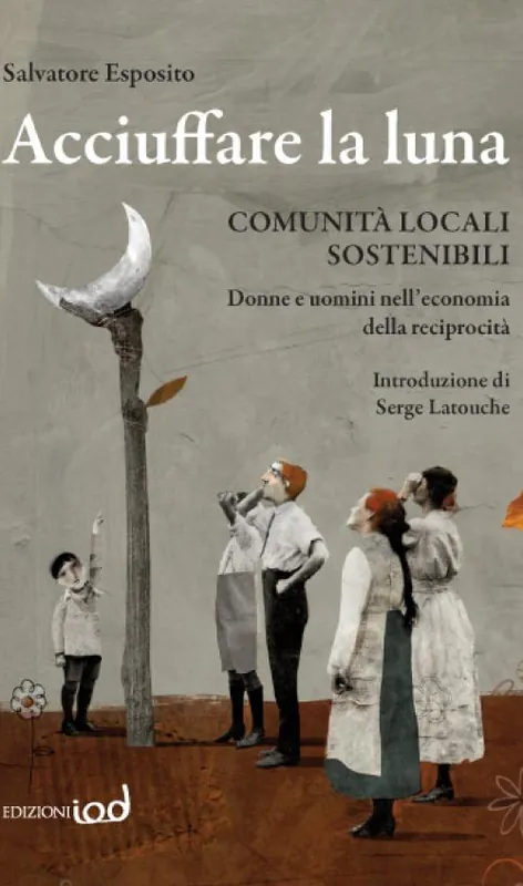 Acciuffare la luna. Comunità locali sostenibili. Donne e uomini nell‘economia della reciprocità Affare