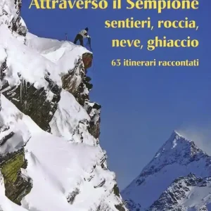 Ultima Occasione Attraverso il Sempione. Sentieri, roccia, neve, ghiaccio. 63 itinerari raccontati