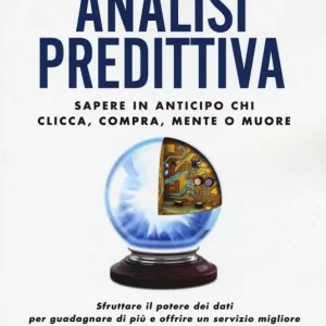 Analisi predittiva. Sapere in anticipo chi clicca, compra, mente o muore Bestseller
