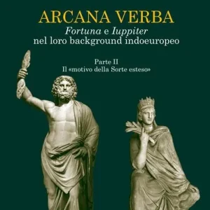Arcana verba. Fortuna e Iuppiter nel loro background indoeuropeo. Vol. 2 Il «motivo della sorte esteso». Di Tendenza