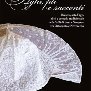 Ultimissimo Modello Aghi, fili e racconti. Ricami, arti d‘ago, abiti e corredo tradizionale nelle Valli di Susa e Sangone tra Ottocento e Novecento. Ediz. illustrata