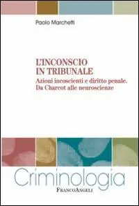 L‘inconscio in tribunale. Azioni incoscienti e diritto penale. Da Charcot alle neuroscienze Super Prezzo