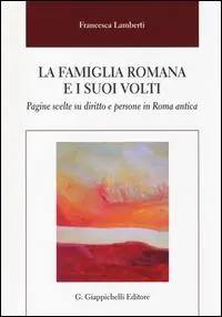 La famiglia romana e i suoi volti. Pagine scelte su diritto e persone in Roma antica Subito Disponibile