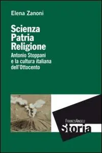 Scienza, patria e religione. Antonio Stoppani e la cultura italiana dell‘Ottocento Occasione Imperdibile