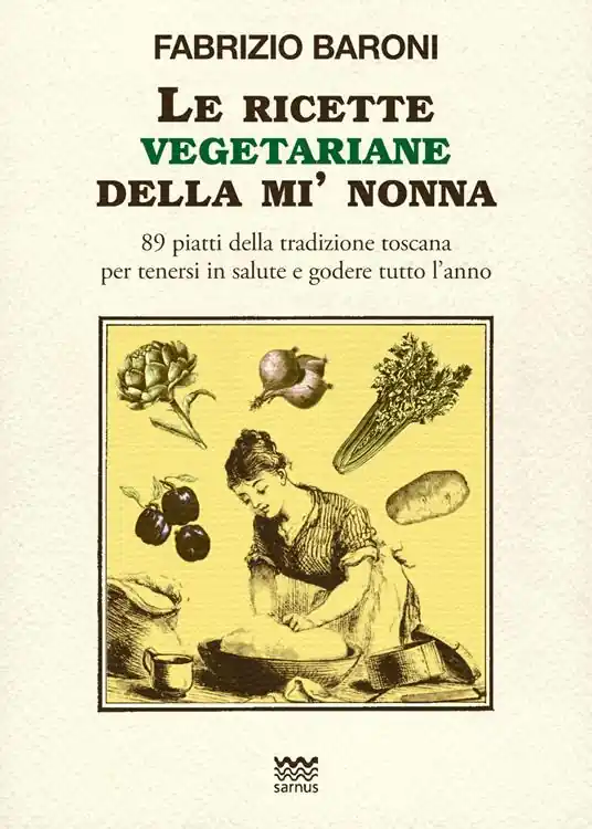 Le ricette vegetariane della mi‘ nonna. 89 piatti della tradizione Toscana per tenersi in salute e godere tutto l‘anno Solo Oggi