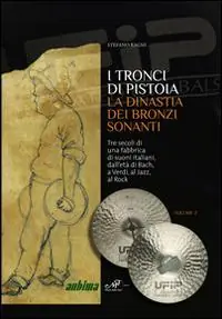 I tronci di Pistoia. La dinastia dei bronzi sonanti. Tre secoli di una fabbrica di suoni italiani, dall‘età di Bach, a Verdi, al Jazz, al Rock Occasione