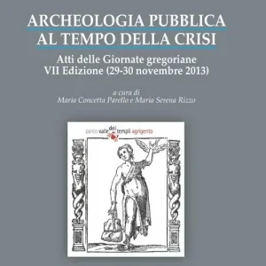Archeologia pubblica al tempo della crisi. Atti della 7° edizione delle Giornate gregoriane (29-30 novembre 2013) Consegna Rapida