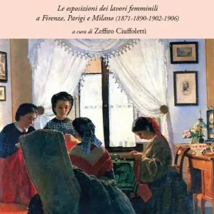 Reso Gratuito Le artigiane della moda e la creatività femminile. Le esposizioni dei lavori femminili a Firenze, Parigi e Milano (1871-1890-1902-1906)