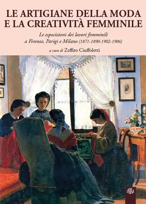 Reso Gratuito Le artigiane della moda e la creatività femminile. Le esposizioni dei lavori femminili a Firenze, Parigi e Milano (1871-1890-1902-1906)