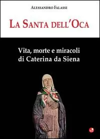 La santa dell‘Oca. Vita, morte e miracoli di Caterina da Siena Offerta Limitata