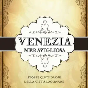 Venezia meravigliosa. Storie quotidiane della città lagunare Solo Oggi