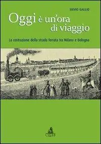 Oggi è un‘ora di viaggio. La costruzione della strada ferrata tra Milano e Bologna Saldi