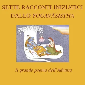 Sette racconti iniziatici dallo Yogavāsistha. Il grande poema dell‘Advaita Consegna Rapida