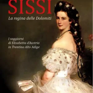Non Perdere Sissi la regina delle Dolomiti. I soggiorni di Elisabetta d‘Austria in Trentino-Alto Adige. Ediz. integrale