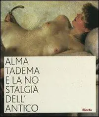 Alma Tadema e la nostalgia dell‘antico. Catalogo della mostra (Napoli, 19 ottobre 2007-31 marzo 2008). Ediz. illustrata Must-Have
