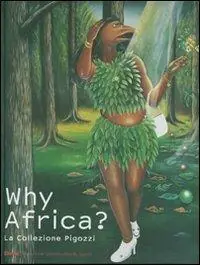 Why Africa? La collezione Pigozzi. Catalogo della mostra (Torino, 6 ottobre 2007-3 febbraio 2008). Ediz. italiana e inglese Non Perdere