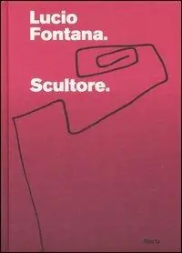 Direttamente Dal Produttore Lucio Fontana. Scultore. Catalogo della mostra (Mantova, 6 settembre 2007-6 gennaio 2008). Ediz. illustrata