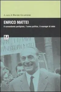 Quantità Limitata Enrico Mattei. Il comandante partigiano, l‘uomo politico, il manager di stato