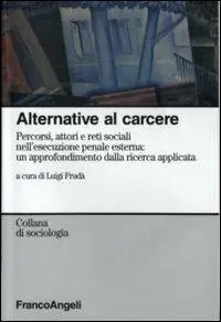 Subito Disponibile Alternative al carcere. Percorsi, attori e reti sociali nell‘esecuzione penale esterna un approfondimento della ricerca applicata