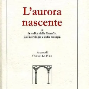 L‘ aurora nascente. La radice della filosofia, dell‘astrologia e della teologia Ultima Occasione