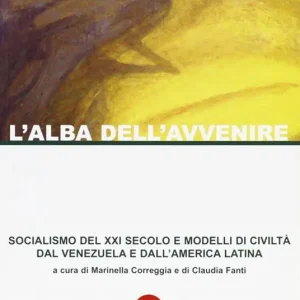L‘ alba dell‘avvenire. Socialismo del XXI secolo e modelli di civiltà dal Venezuela e dall‘America latina Nuova Collezione