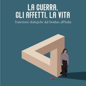 La guerra, gli affetti, la vita. Traiettorie dialogiche dal Donbas all‘Italia Offerta