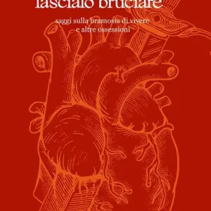 Lascialo gridare, lascialo bruciare. Saggi sulla bramosia di vivere e altre ossessioni Occasione Imperdibile