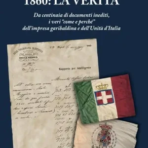 Offerta 1860 la verità. Da centinaia di documenti inediti, i «veri come e perché» dell’impresa garibaldina e dell’Unità d’Italia