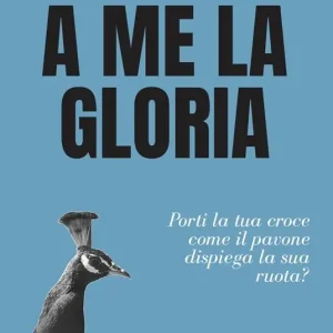 Acquista Ora A me la gloria. Porti la tua croce come il pavone dispiega la sua ruota?