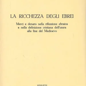 Promo Stagionale La ricchezza degli ebrei. Merci e denaro nella riflessione ebraica e nella definizione cristiana dell‘usura alla fine del Medioevo