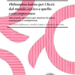 Philosophia ludens per i licei dal mondo antico a quello contemporaneo. 180 schede operative per mettere in gioco conoscenze e competenze Solo Oggi