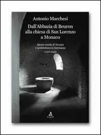 Dall‘Abbazia di Beuron alla chiesa di San Lorenzo a Monaco. Mezzo secolo di liturgia e architettura in Germania (1906-1955) Promozione Esclusiva