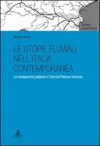 Le utopie fluviali nell‘Italia contemporanea. La navigazione padana e l‘idrovia Padova-Venezia Compra Adesso