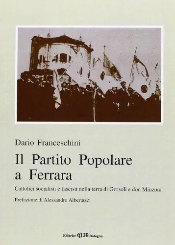 Il partito Popolare a Ferrara. Cattolici socialisti e fascisti nella terra di Grosoli e don Minzoni Prezzo Ridotto